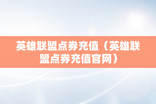 英雄联盟点券充值（英雄联盟点券充值官网）