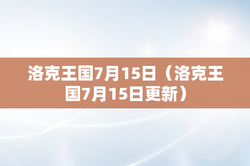 洛克王国7月15日（洛克王国7月15日更新）