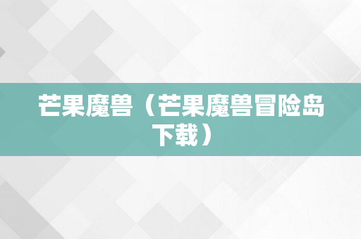 芒果魔兽（芒果魔兽冒险岛下载）