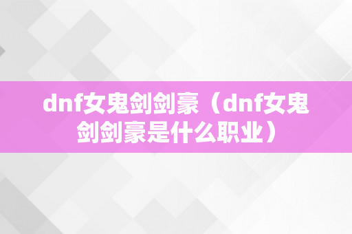 dnf女鬼剑剑豪（dnf女鬼剑剑豪是什么职业）