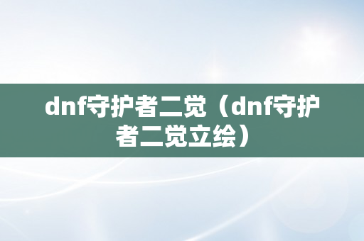 dnf守护者二觉（dnf守护者二觉立绘）