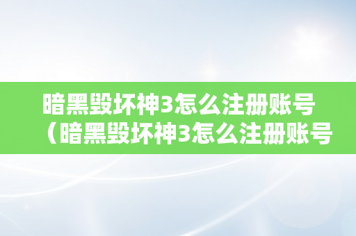 暗黑毁坏神3怎么注册账号（暗黑毁坏神3怎么注册账号教程）