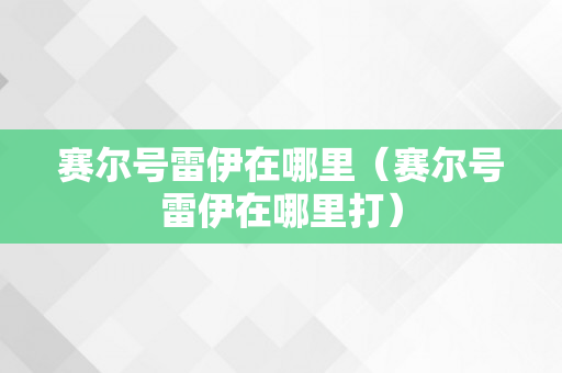 赛尔号雷伊在哪里（赛尔号雷伊在哪里打）