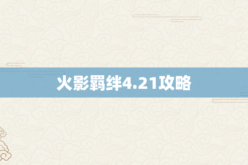 火影羁绊4.21攻略