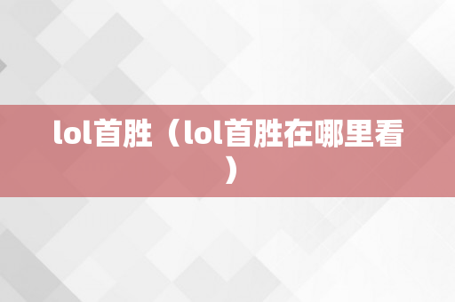 lol首胜（lol首胜在哪里看）