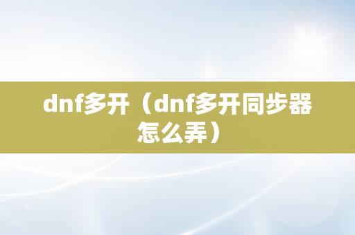 dnf多开（dnf多开同步器怎么弄）