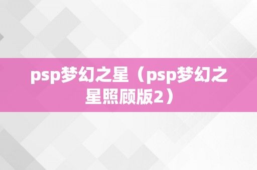 psp梦幻之星（psp梦幻之星照顾版2）