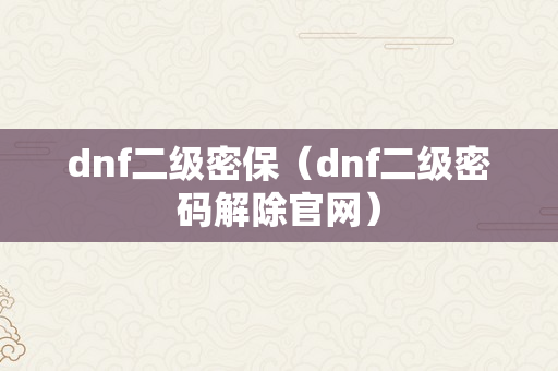 dnf二级密保（dnf二级密码解除官网）