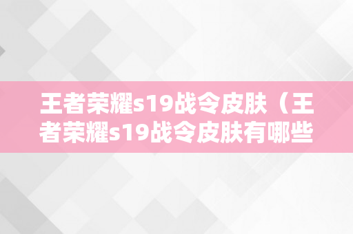 王者荣耀s19战令皮肤（王者荣耀s19战令皮肤有哪些）