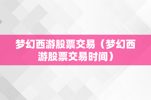 梦幻西游股票交易（梦幻西游股票交易时间）