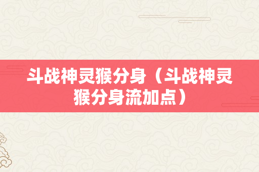 斗战神灵猴分身（斗战神灵猴分身流加点）