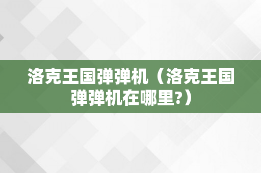 洛克王国弹弹机（洛克王国弹弹机在哪里?）