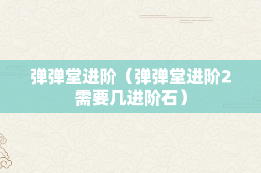 弹弹堂进阶（弹弹堂进阶2需要几进阶石）