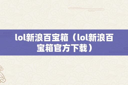 lol新浪百宝箱（lol新浪百宝箱官方下载）