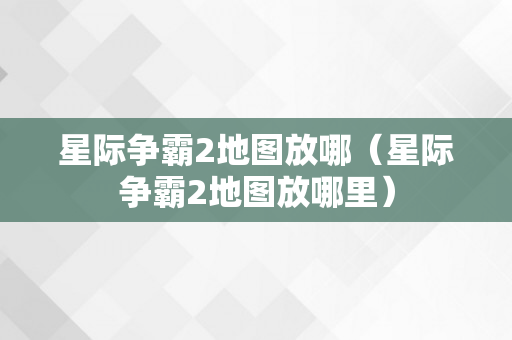 星际争霸2地图放哪（星际争霸2地图放哪里）