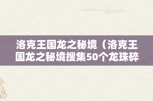 洛克王国龙之秘境（洛克王国龙之秘境搜集50个龙珠碎片）