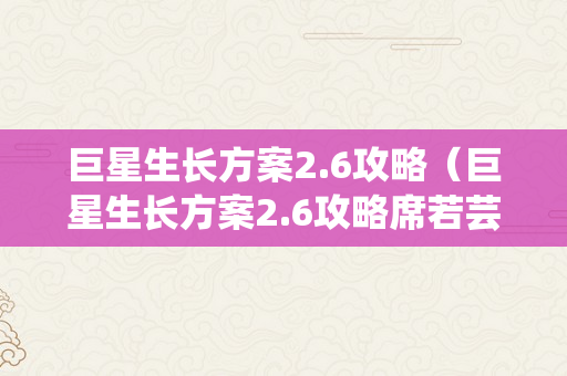 巨星生长方案2.6攻略（巨星生长方案2.6攻略席若芸）