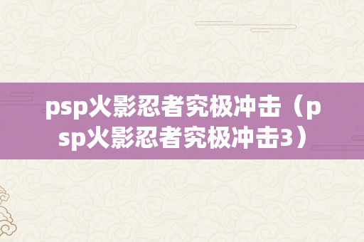 psp火影忍者究极冲击（psp火影忍者究极冲击3）