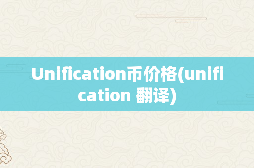 Unification币价格(unification 翻译)