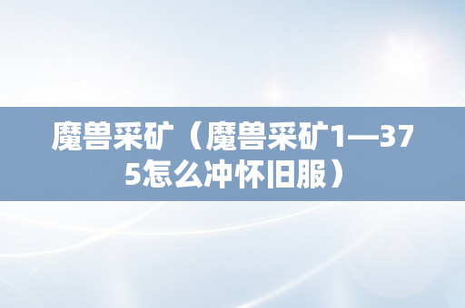 魔兽采矿（魔兽采矿1—375怎么冲怀旧服）