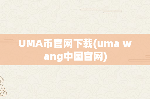 UMA币官网下载(uma wang中国官网)