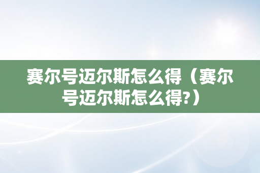 赛尔号迈尔斯怎么得（赛尔号迈尔斯怎么得?）