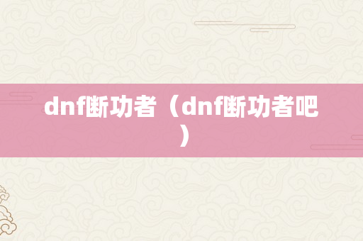 dnf断功者（dnf断功者吧）