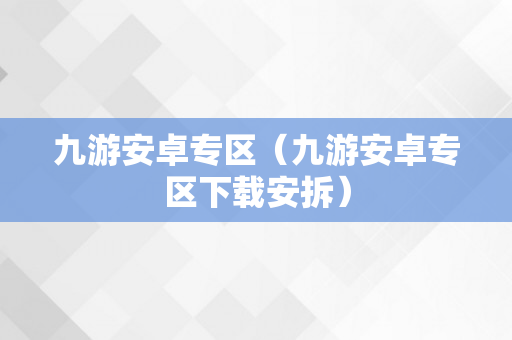 九游安卓专区（九游安卓专区下载安拆）