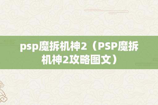 psp魔拆机神2（PSP魔拆机神2攻略图文）