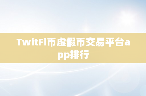 TwitFi币虚假币交易平台app排行