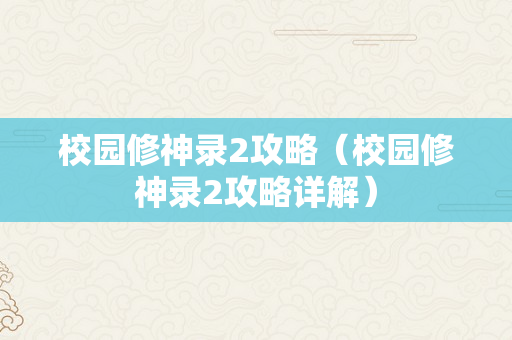 校园修神录2攻略（校园修神录2攻略详解）