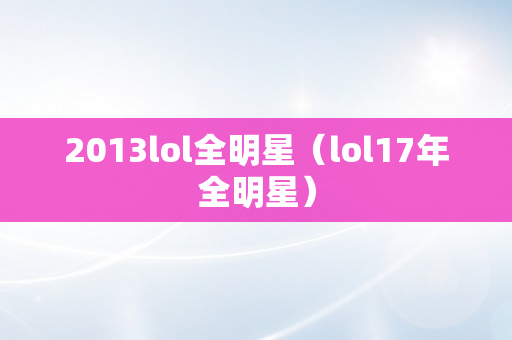 2013lol全明星（lol17年全明星）