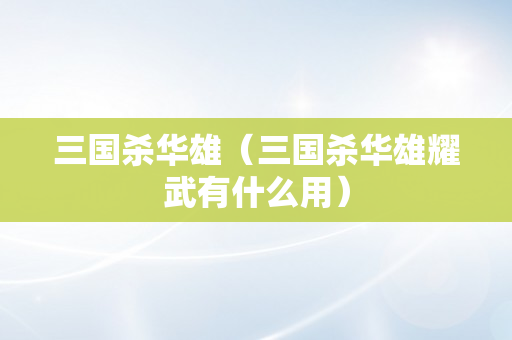 三国杀华雄（三国杀华雄耀武有什么用）