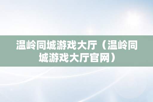 温岭同城游戏大厅（温岭同城游戏大厅官网）