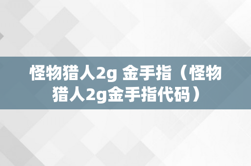 怪物猎人2g 金手指（怪物猎人2g金手指代码）