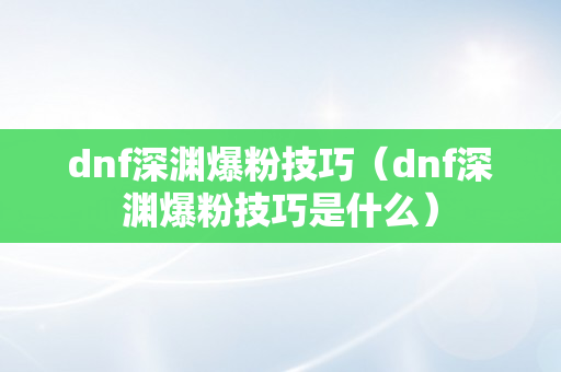 dnf深渊爆粉技巧（dnf深渊爆粉技巧是什么）