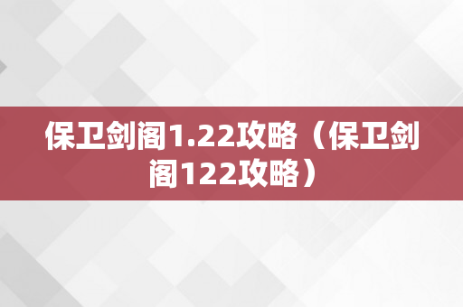 保卫剑阁1.22攻略（保卫剑阁122攻略）