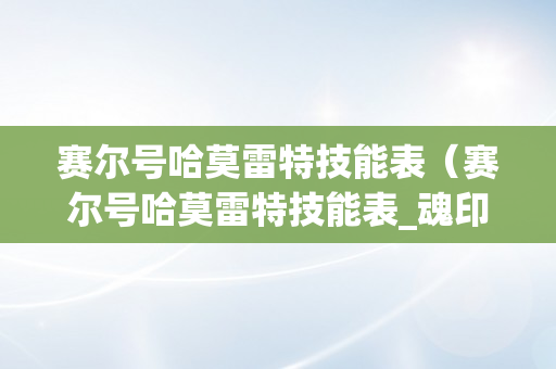 赛尔号哈莫雷特技能表（赛尔号哈莫雷特技能表_魂印_赛尔号哈莫雷特怎么打）