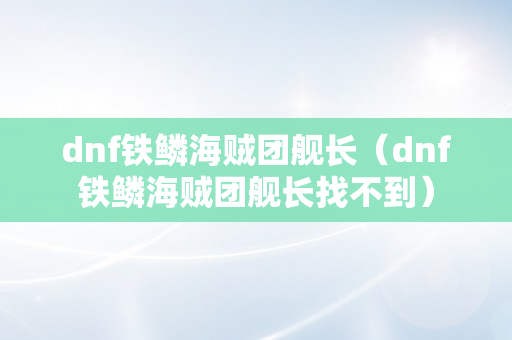 dnf铁鳞海贼团舰长（dnf铁鳞海贼团舰长找不到）