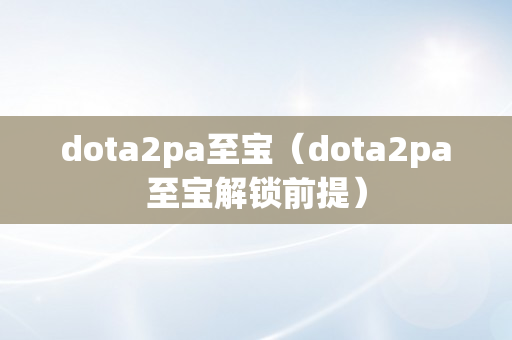 dota2pa至宝（dota2pa至宝解锁前提）