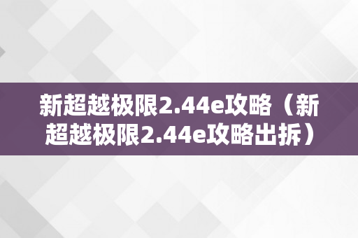 新超越极限2.44e攻略（新超越极限2.44e攻略出拆）