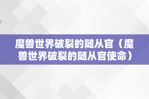 魔兽世界破裂的随从官（魔兽世界破裂的随从官使命）