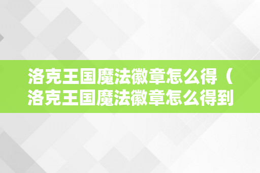 洛克王国魔法徽章怎么得（洛克王国魔法徽章怎么得到）