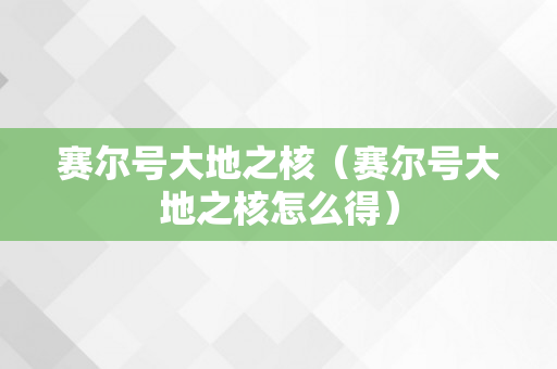 赛尔号大地之核（赛尔号大地之核怎么得）