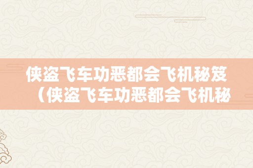 侠盗飞车功恶都会飞机秘笈（侠盗飞车功恶都会飞机秘笈做弊码大全）