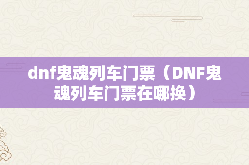 dnf鬼魂列车门票（DNF鬼魂列车门票在哪换）