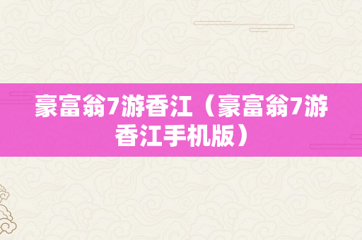 豪富翁7游香江（豪富翁7游香江手机版）