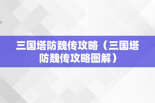 三国塔防魏传攻略（三国塔防魏传攻略图解）