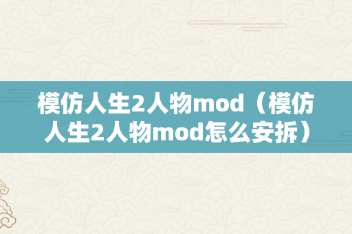 模仿人生2人物mod（模仿人生2人物mod怎么安拆）