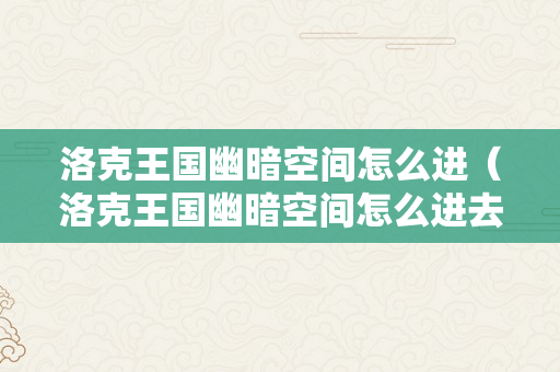 洛克王国幽暗空间怎么进（洛克王国幽暗空间怎么进去）